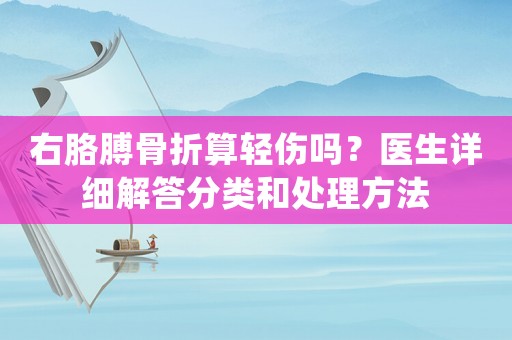右胳膊骨折算輕傷嗎？醫生詳細解答分類和處理方法