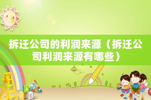 拆遷公司的利潤(rùn)來源（拆遷公司利潤(rùn)來源有哪些）