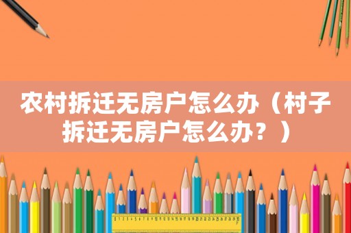 農村拆遷無房戶怎么辦（村子拆遷無房戶怎么辦？）