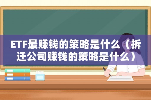 ETF最賺錢的策略是什么（拆遷公司賺錢的策略是什么）