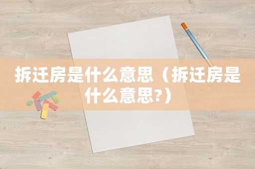 拆遷房是什么意思（拆遷房是什么意思?）