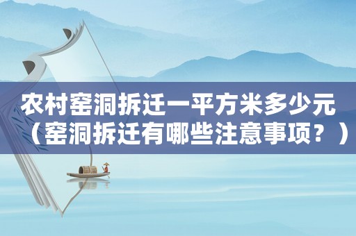 農(nóng)村窯洞拆遷一平方米多少元（窯洞拆遷有哪些注意事項？）
