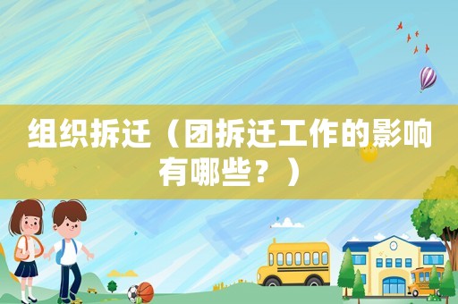 組織拆遷（團拆遷工作的影響有哪些？）