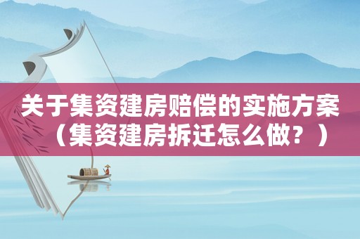 關于集資建房賠償的實施方案（集資建房拆遷怎么做？）
