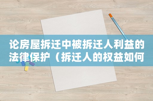 論房屋拆遷中被拆遷人利益的法律保護（拆遷人的權(quán)益如何保護？）