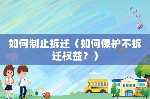 如何制止拆遷（如何保護(hù)不拆遷權(quán)益？）
