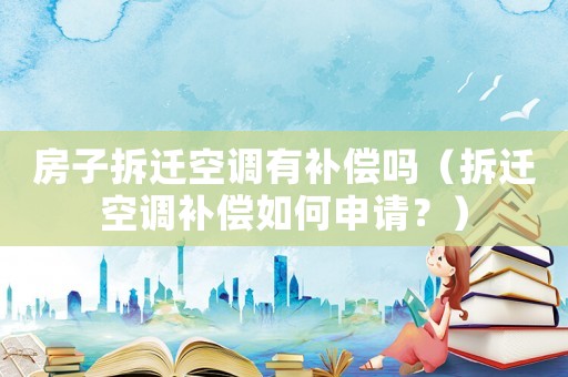 房子拆遷空調有補償嗎（拆遷空調補償如何申請？）