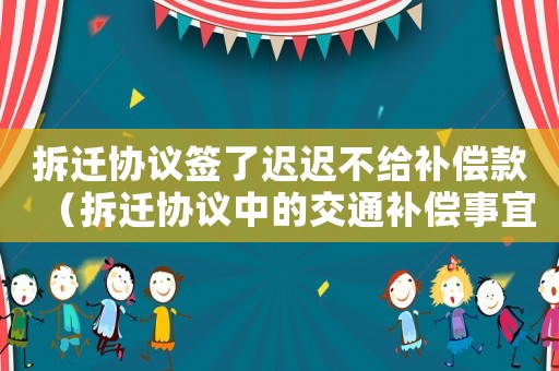 拆遷協(xié)議簽了遲遲不給補(bǔ)償款（拆遷協(xié)議中的交通補(bǔ)償事宜）