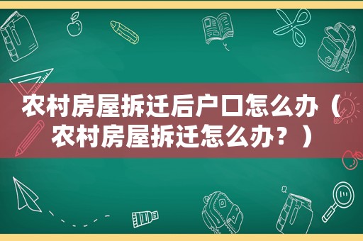 農村房屋拆遷后戶口怎么辦（農村房屋拆遷怎么辦？）