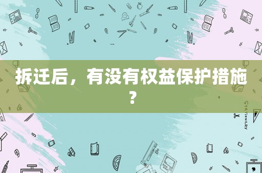 拆遷后，有沒有權益保護措施？