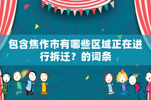 包含焦作市有哪些區域正在進行拆遷？的詞條