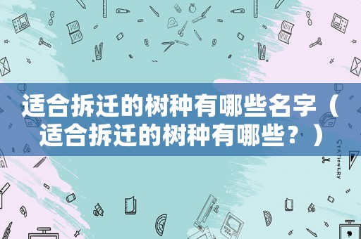 適合拆遷的樹種有哪些名字（適合拆遷的樹種有哪些？）