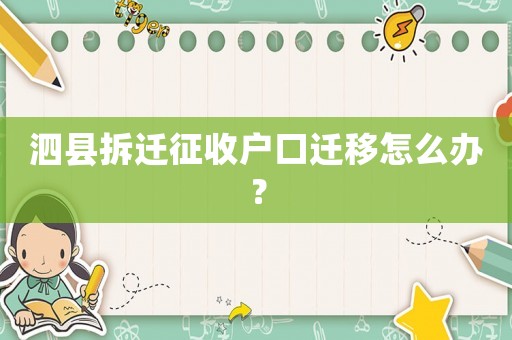 泗縣拆遷征收戶口遷移怎么辦？