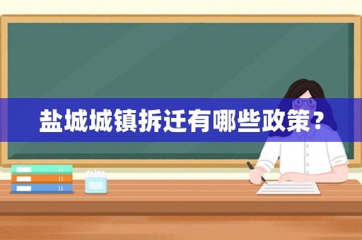 鹽城城鎮(zhèn)拆遷有哪些政策？
