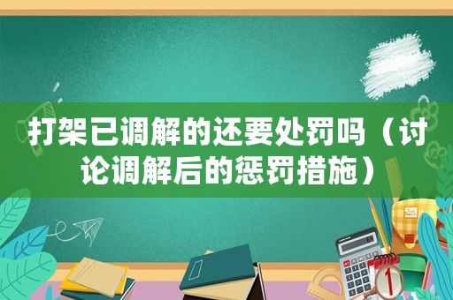 打架已調解的還要處罰嗎（討論調解后的懲罰措施）