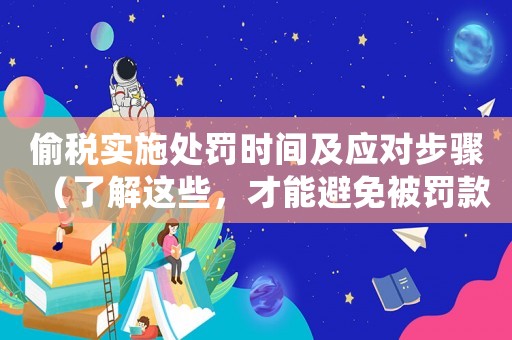 偷稅實施處罰時間及應對步驟（了解這些，才能避免被罰款）