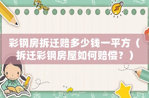 彩鋼房拆遷賠多少錢一平方（拆遷彩鋼房屋如何賠償？）