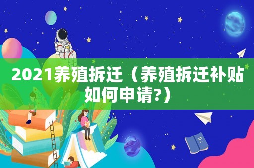 2021養(yǎng)殖拆遷（養(yǎng)殖拆遷補貼如何申請?）