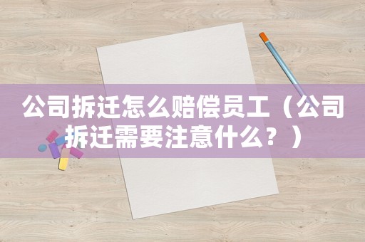 公司拆遷怎么賠償員工（公司拆遷需要注意什么？）