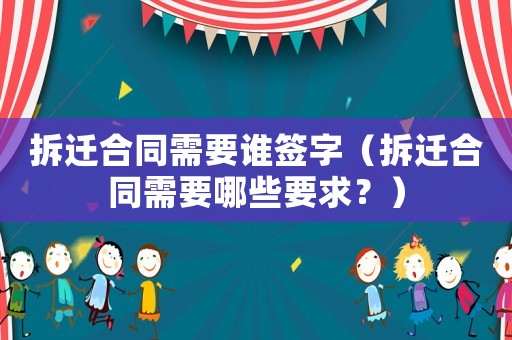拆遷合同需要誰簽字（拆遷合同需要哪些要求？）