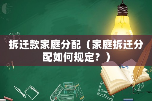 拆遷款家庭分配（家庭拆遷分配如何規定？）