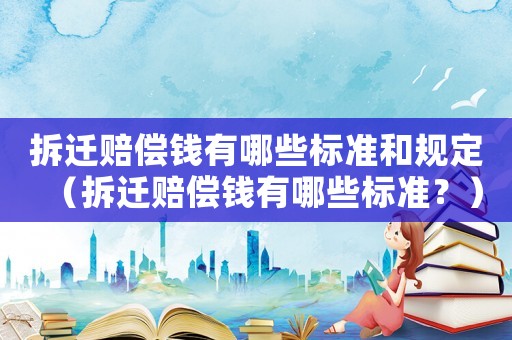 拆遷賠償錢有哪些標(biāo)準(zhǔn)和規(guī)定（拆遷賠償錢有哪些標(biāo)準(zhǔn)？）