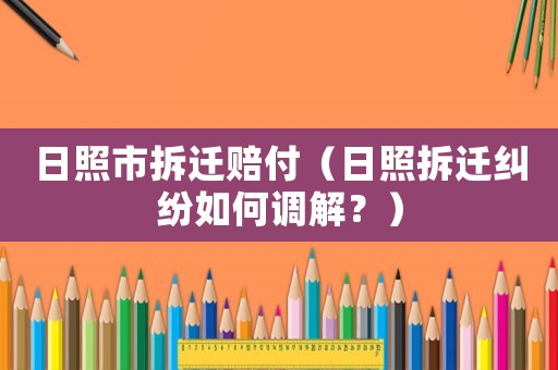 日照市拆遷賠付（日照拆遷糾紛如何調解？）