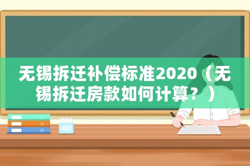 無(wú)錫拆遷補(bǔ)償標(biāo)準(zhǔn)2020（無(wú)錫拆遷房款如何計(jì)算？）