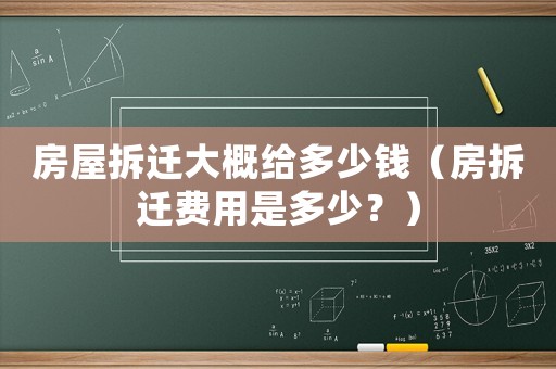 房屋拆遷大概給多少錢（房拆遷費用是多少？）