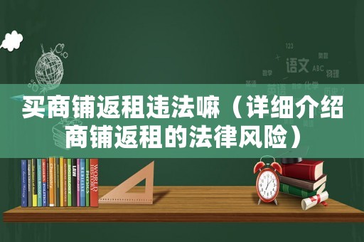 買商鋪返租違法嘛（詳細介紹商鋪返租的法律風險）