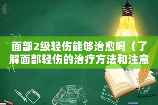 面部2級輕傷能夠治愈嗎（了解面部輕傷的治療方法和注意事項）