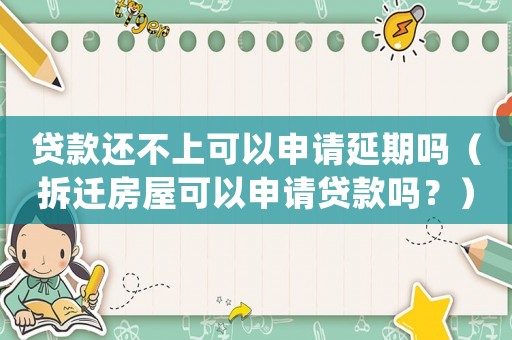 貸款還不上可以申請延期嗎（拆遷房屋可以申請貸款嗎？）