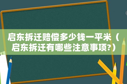 啟東拆遷賠償多少錢一平米（啟東拆遷有哪些注意事項?）