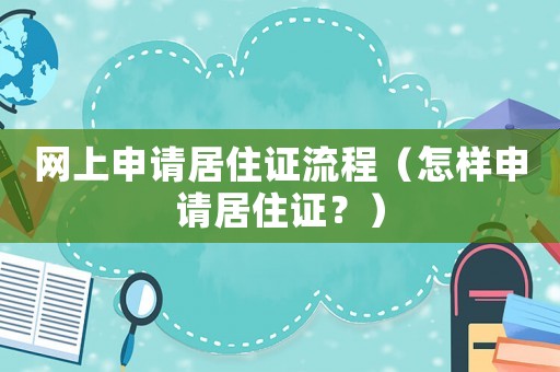 網上申請居住證流程（怎樣申請居住證？）