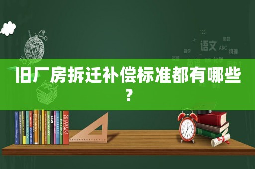 舊廠房拆遷補償標準都有哪些？