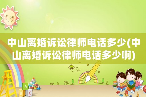 中山離婚訴訟律師電話多少(中山離婚訴訟律師電話多少啊)
