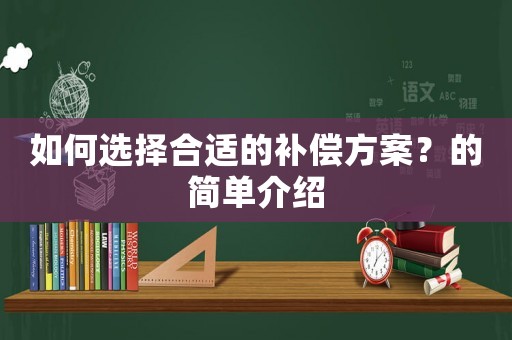 如何選擇合適的補償方案？的簡單介紹