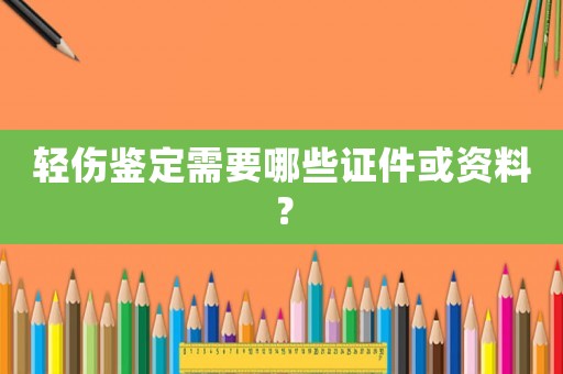 輕傷鑒定需要哪些證件或資料？