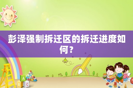 彭澤強制拆遷區的拆遷進度如何？