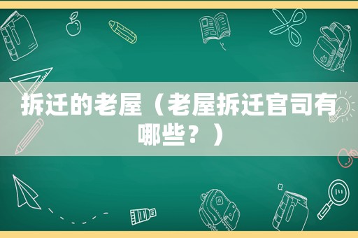 拆遷的老屋（老屋拆遷官司有哪些？）