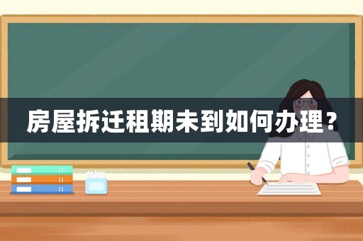 房屋拆遷租期未到如何辦理？