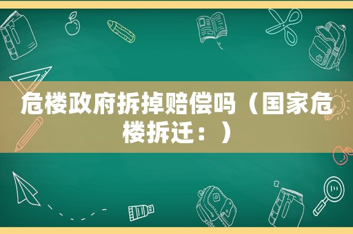 危樓政府拆掉賠償嗎（國家危樓拆遷：）