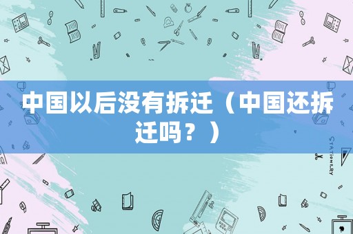 中國以后沒有拆遷（中國還拆遷嗎？）