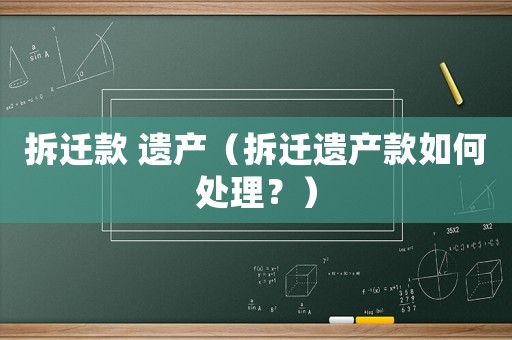 拆遷款 遺產（拆遷遺產款如何處理？）