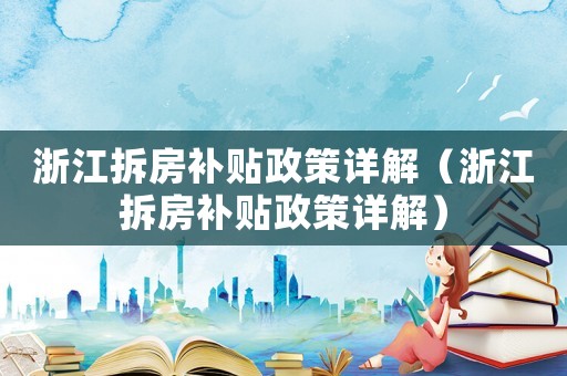 浙江拆房補貼政策詳解（浙江拆房補貼政策詳解）