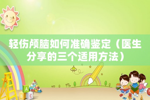 輕傷顱腦如何準確鑒定（醫生分享的三個適用方法）