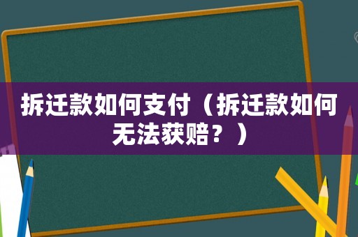 拆遷款如何支付（拆遷款如何無法獲賠？）