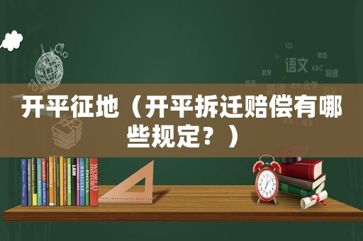 開平征地（開平拆遷賠償有哪些規定？）