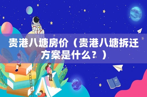 貴港八塘房價（貴港八塘拆遷方案是什么？）