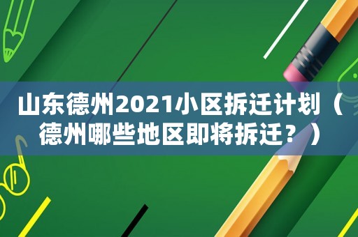 山東德州2021小區(qū)拆遷計劃（德州哪些地區(qū)即將拆遷？）
